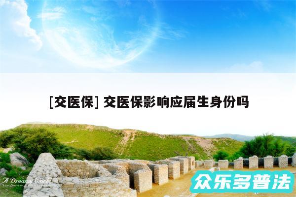 及交医保 交医保影响应届生身份吗