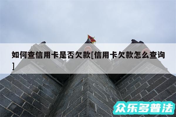 如何查信用卡是否欠款及信用卡欠款怎么查询