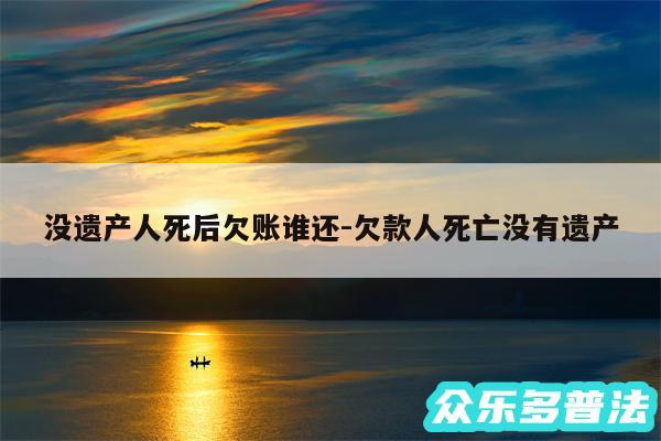 没遗产人死后欠账谁还-欠款人死亡没有遗产