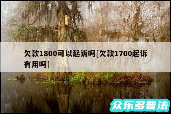 欠款1800可以起诉吗及欠款1700起诉有用吗