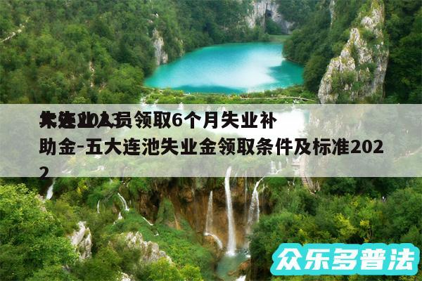大连2024年失业人员领取6个月失业补助金-五大连池失业金领取条件及标准2024
