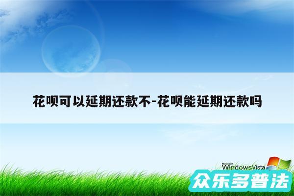 花呗可以延期还款不-花呗能延期还款吗