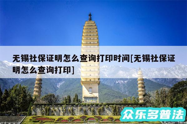 无锡社保证明怎么查询打印时间及无锡社保证明怎么查询打印