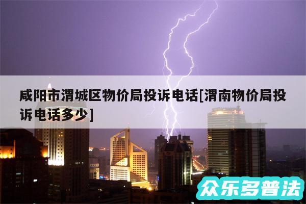 咸阳市渭城区物价局投诉电话及渭南物价局投诉电话多少