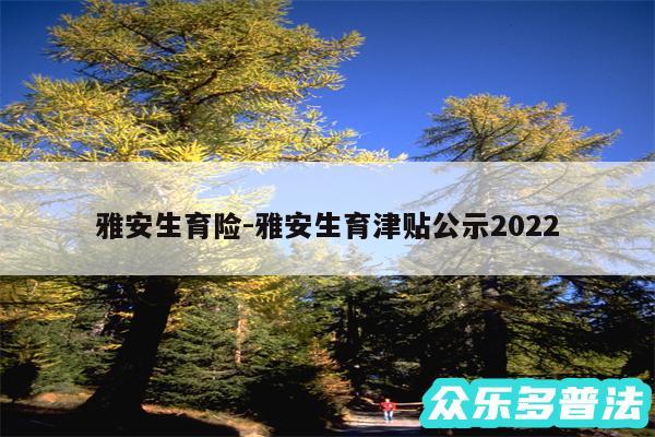 雅安生育险-雅安生育津贴公示2024