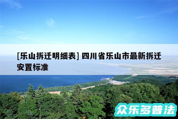 及乐山拆迁明细表 四川省乐山市最新拆迁安置标准