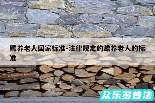 赡养老人国家标准-法律规定的赡养老人的标准