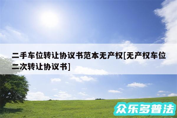 二手车位转让协议书范本无产权及无产权车位二次转让协议书