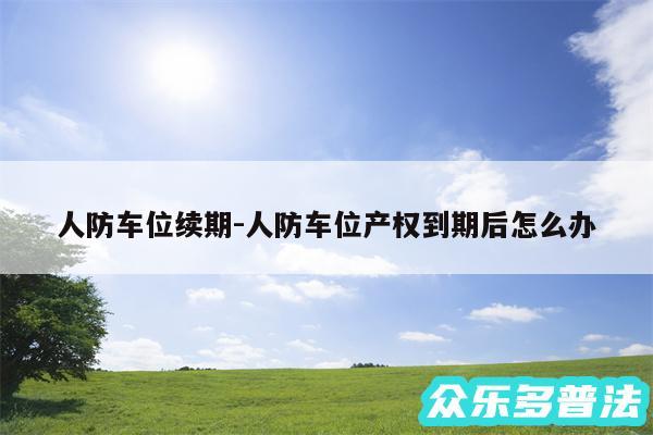 人防车位续期-人防车位产权到期后怎么办