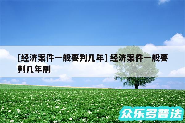 及经济案件一般要判几年 经济案件一般要判几年刑