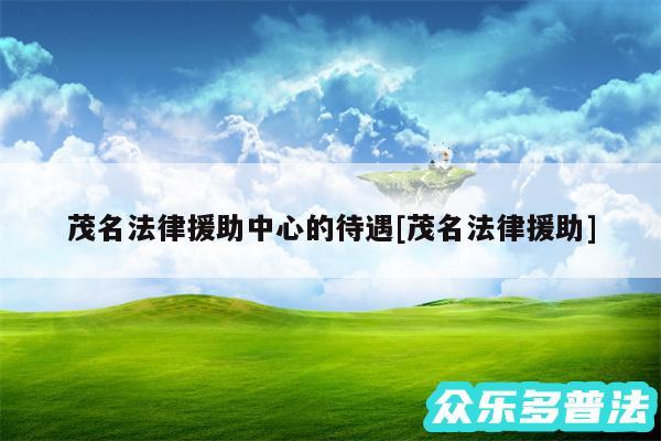 茂名法律援助中心的待遇及茂名法律援助