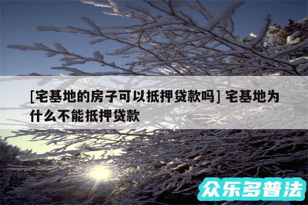 及宅基地的房子可以抵押贷款吗 宅基地为什么不能抵押贷款