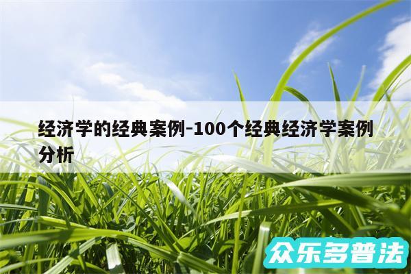 经济学的经典案例-100个经典经济学案例分析