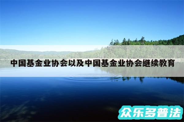 中国基金业协会以及中国基金业协会继续教育