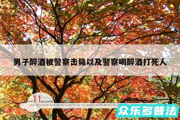 男子醉酒被警察击毙以及警察喝醉酒打死人