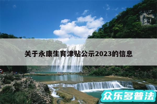 关于永康生育津贴公示2024的信息