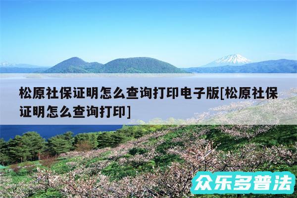 松原社保证明怎么查询打印电子版及松原社保证明怎么查询打印