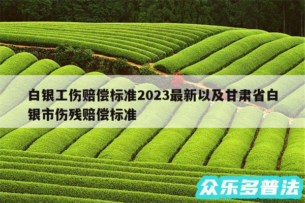 白银工伤赔偿标准2024最新以及甘肃省白银市伤残赔偿标准