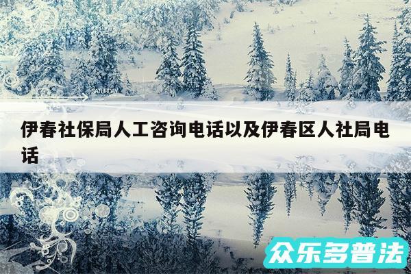 伊春社保局人工咨询电话以及伊春区人社局电话