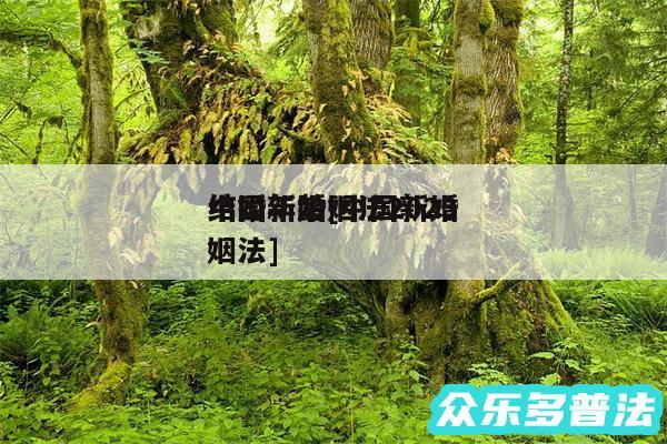 中国新婚姻法2024结婚年龄及中国新婚姻法