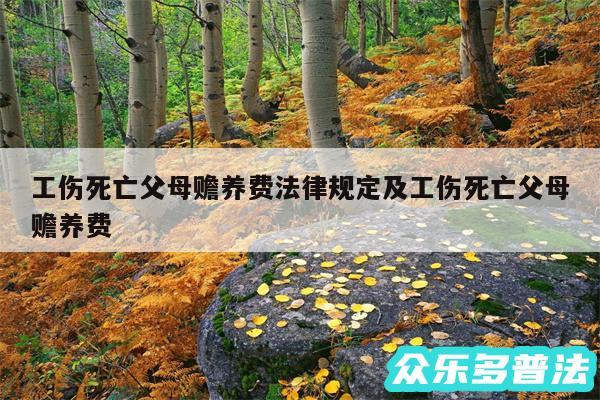 工伤死亡父母赡养费法律规定及工伤死亡父母赡养费