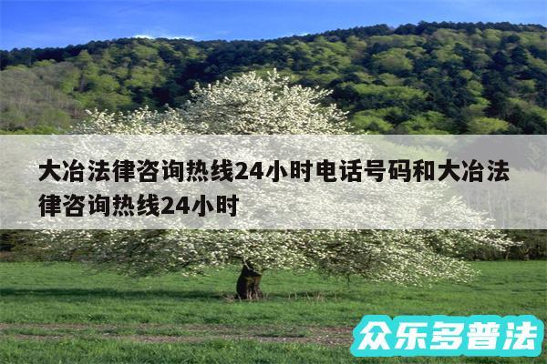 大冶法律咨询热线24小时电话号码和大冶法律咨询热线24小时