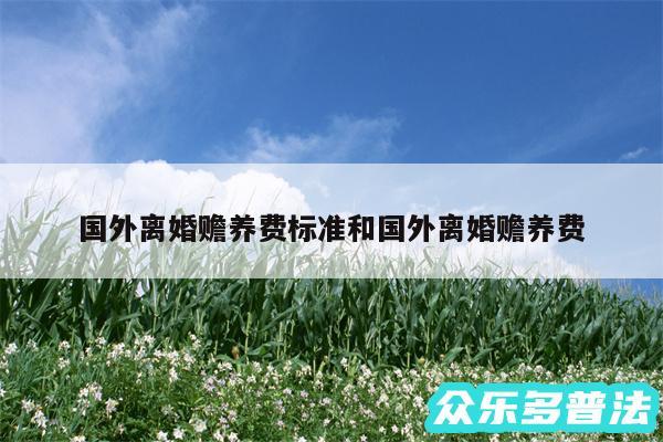 国外离婚赡养费标准和国外离婚赡养费