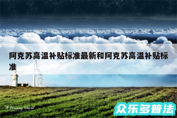 阿克苏高温补贴标准最新和阿克苏高温补贴标准