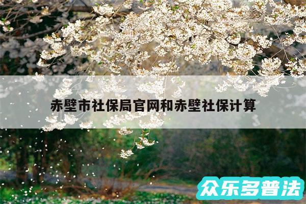 赤壁市社保局官网和赤壁社保计算