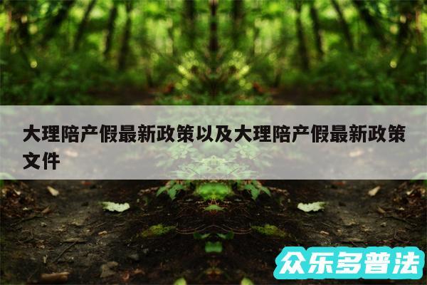 大理陪产假最新政策以及大理陪产假最新政策文件