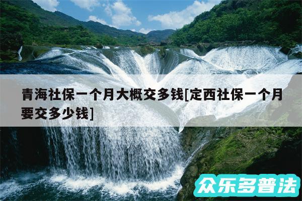 青海社保一个月大概交多钱及定西社保一个月要交多少钱