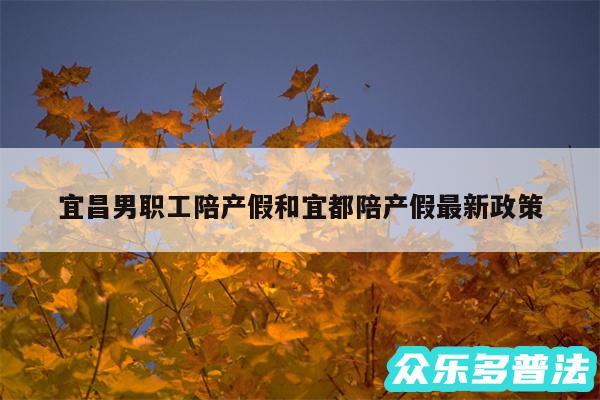 宜昌男职工陪产假和宜都陪产假最新政策