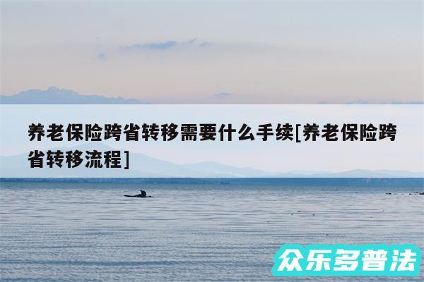 养老保险跨省转移需要什么手续及养老保险跨省转移流程