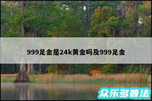 999足金是24k黄金吗及999足金