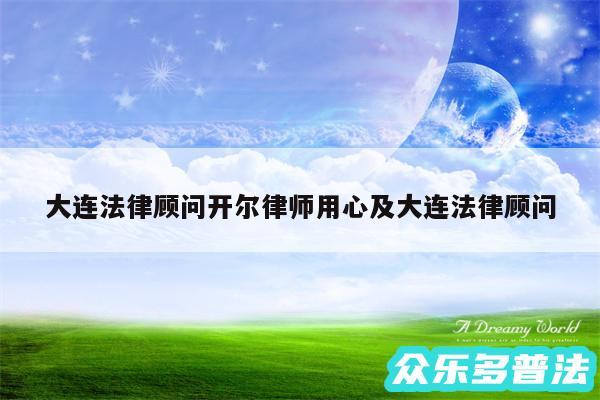 大连法律顾问开尔律师用心及大连法律顾问