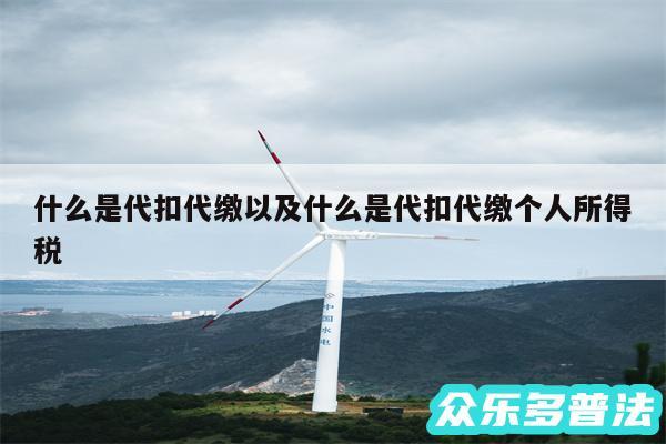 什么是代扣代缴以及什么是代扣代缴个人所得税