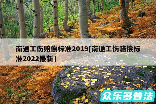 南通工伤赔偿标准2019及南通工伤赔偿标准2024最新