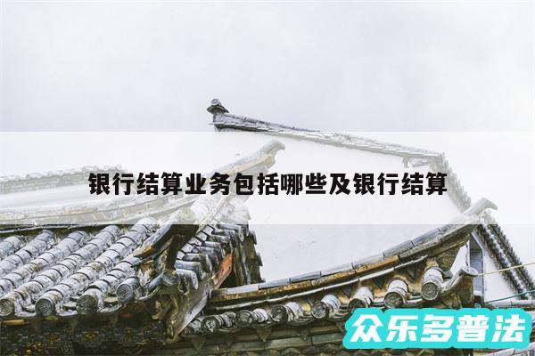 银行结算业务包括哪些及银行结算