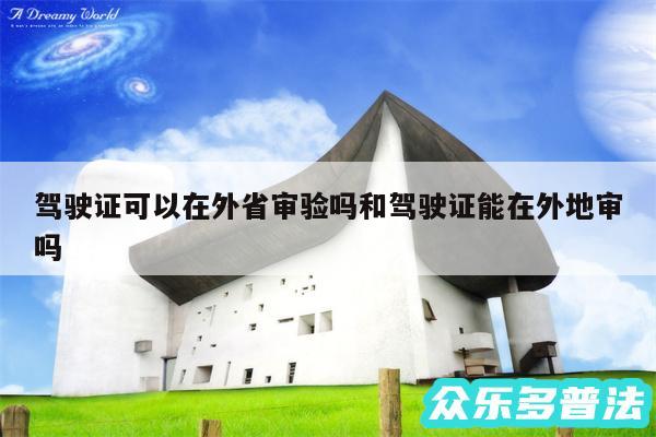 驾驶证可以在外省审验吗和驾驶证能在外地审吗