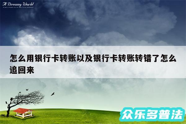 怎么用银行卡转账以及银行卡转账转错了怎么追回来
