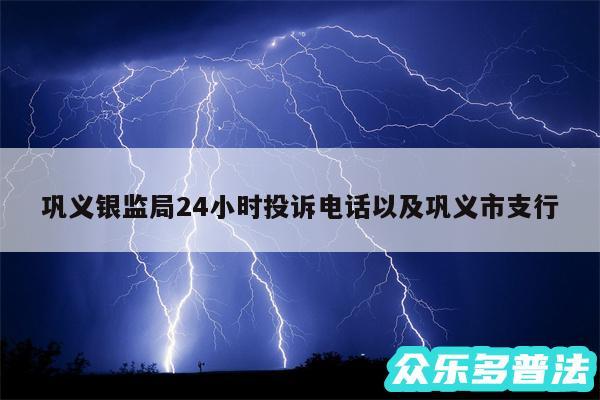 巩义银监局24小时投诉电话以及巩义市支行