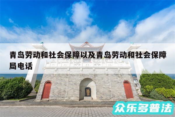 青岛劳动和社会保障以及青岛劳动和社会保障局电话