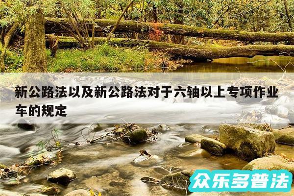新公路法以及新公路法对于六轴以上专项作业车的规定