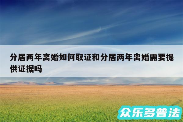 分居两年离婚如何取证和分居两年离婚需要提供证据吗