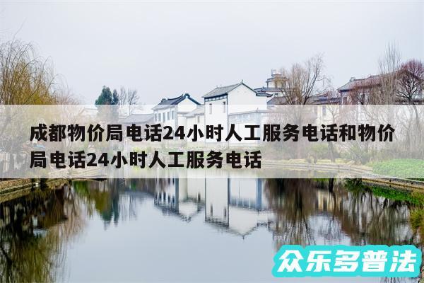 成都物价局电话24小时人工服务电话和物价局电话24小时人工服务电话