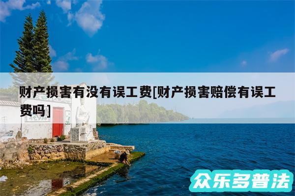 财产损害有没有误工费及财产损害赔偿有误工费吗