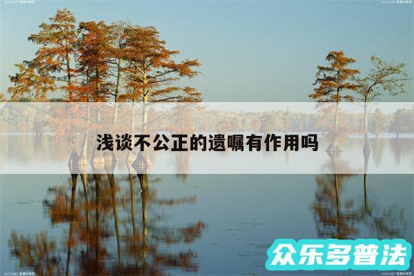 浅谈不公正的遗嘱有作用吗