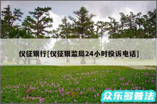 仪征银行及仪征银监局24小时投诉电话