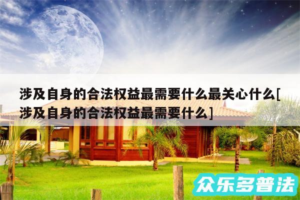 涉及自身的合法权益最需要什么最关心什么及涉及自身的合法权益最需要什么