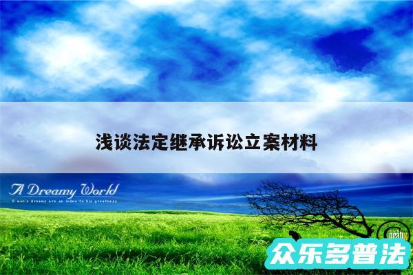 浅谈法定继承诉讼立案材料